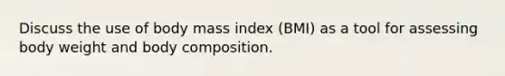 Discuss the use of body mass index (BMI) as a tool for assessing body weight and body composition.