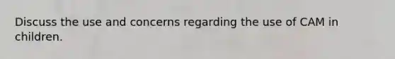 Discuss the use and concerns regarding the use of CAM in children.