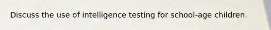 Discuss the use of intelligence testing for school-age children.