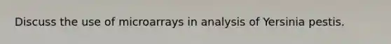 Discuss the use of microarrays in analysis of Yersinia pestis.