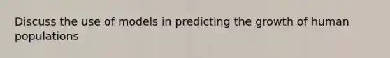 Discuss the use of models in predicting the growth of human populations