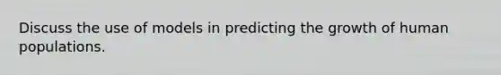 Discuss the use of models in predicting the growth of human populations.