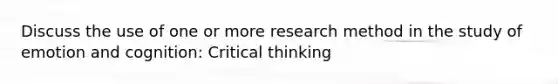 Discuss the use of one or more research method in the study of emotion and cognition: Critical thinking