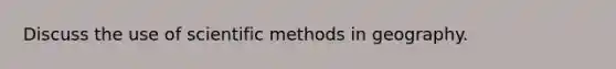 Discuss the use of <a href='https://www.questionai.com/knowledge/kbyVEgDMow-scientific-method' class='anchor-knowledge'>scientific method</a>s in geography.