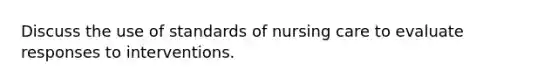 Discuss the use of standards of nursing care to evaluate responses to interventions.