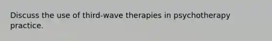 Discuss the use of third-wave therapies in psychotherapy practice.