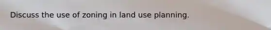 Discuss the use of zoning in land use planning.