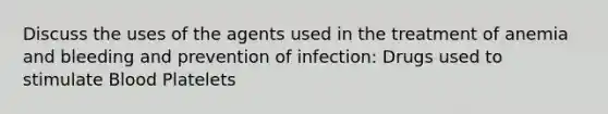 Discuss the uses of the agents used in the treatment of anemia and bleeding and prevention of infection: Drugs used to stimulate Blood Platelets