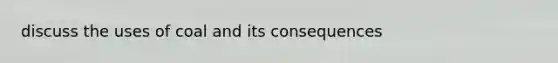 discuss the uses of coal and its consequences