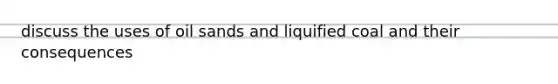 discuss the uses of oil sands and liquified coal and their consequences