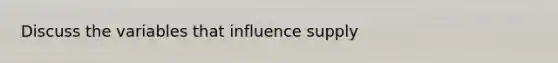 Discuss the variables that influence supply