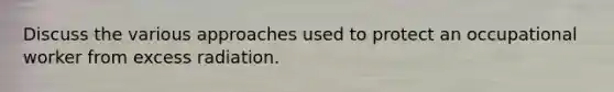Discuss the various approaches used to protect an occupational worker from excess radiation.