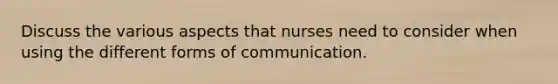 Discuss the various aspects that nurses need to consider when using the different forms of communication.