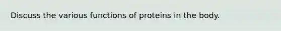 Discuss the various functions of proteins in the body.