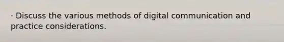 · Discuss the various methods of digital communication and practice considerations.