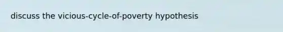 discuss the vicious-cycle-of-poverty hypothesis