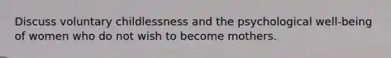 Discuss voluntary childlessness and the psychological well-being of women who do not wish to become mothers.