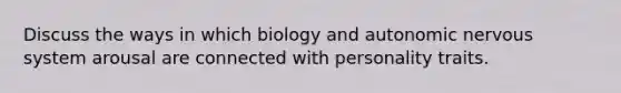 Discuss the ways in which biology and autonomic nervous system arousal are connected with personality traits.