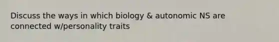 Discuss the ways in which biology & autonomic NS are connected w/personality traits