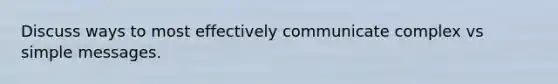 Discuss ways to most effectively communicate complex vs simple messages.