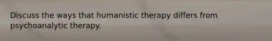 Discuss the ways that humanistic therapy differs from psychoanalytic therapy.