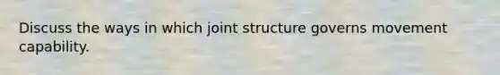 Discuss the ways in which joint structure governs movement capability.