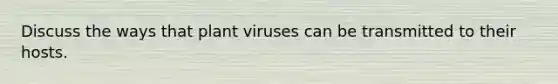 Discuss the ways that plant viruses can be transmitted to their hosts.