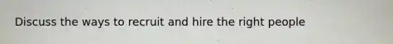 Discuss the ways to recruit and hire the right people