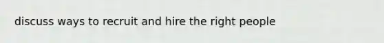 discuss ways to recruit and hire the right people