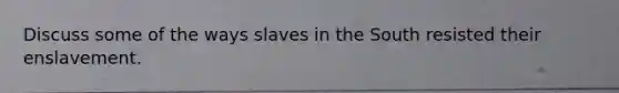 Discuss some of the ways slaves in the South resisted their enslavement.