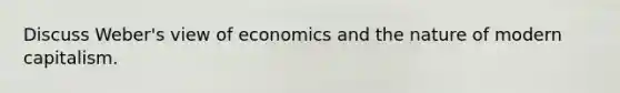 Discuss Weber's view of economics and the nature of modern capitalism.