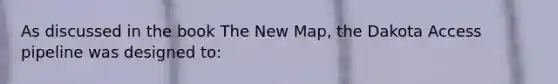 As discussed in the book The New Map, the Dakota Access pipeline was designed to: