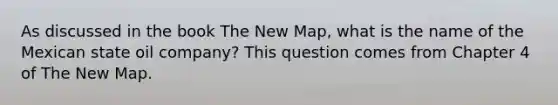 As discussed in the book The New Map, what is the name of the Mexican state oil company? This question comes from Chapter 4 of The New Map.