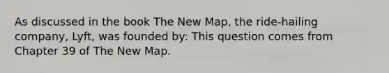 As discussed in the book The New Map, the ride-hailing company, Lyft, was founded by: This question comes from Chapter 39 of The New Map.