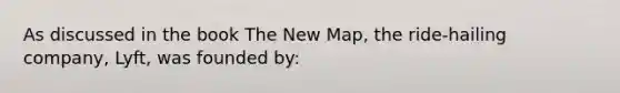 As discussed in the book The New Map, the ride-hailing company, Lyft, was founded by: