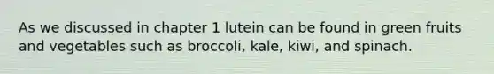 As we discussed in chapter 1 lutein can be found in green fruits and vegetables such as broccoli, kale, kiwi, and spinach.