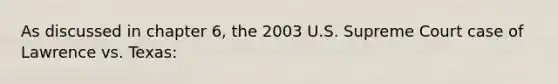 As discussed in chapter 6, the 2003 U.S. Supreme Court case of Lawrence vs. Texas: