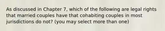 As discussed in Chapter 7, which of the following are legal rights that married couples have that cohabiting couples in most jurisdictions do not? (you may select more than one)