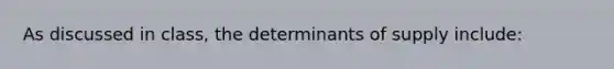 As discussed in class, the determinants of supply include: