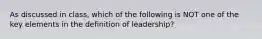 As discussed in class, which of the following is NOT one of the key elements in the definition of leadership?