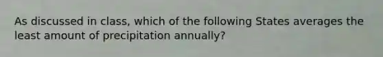 As discussed in class, which of the following States averages the least amount of precipitation annually?