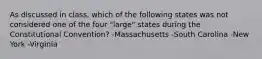 As discussed in class, which of the following states was not considered one of the four "large" states during the Constitutional Convention? -Massachusetts -South Carolina -New York -Virginia