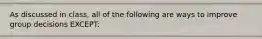 As discussed in class, all of the following are ways to improve group decisions EXCEPT: