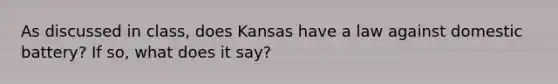 As discussed in class, does Kansas have a law against domestic battery? If so, what does it say?