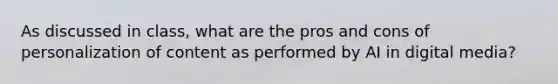 As discussed in class, what are the pros and cons of personalization of content as performed by AI in digital media?