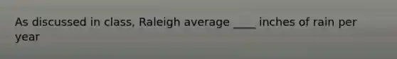 As discussed in class, Raleigh average ____ inches of rain per year