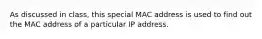 As discussed in class, this special MAC address is used to find out the MAC address of a particular IP address.