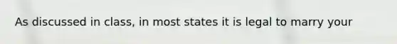 As discussed in class, in most states it is legal to marry your