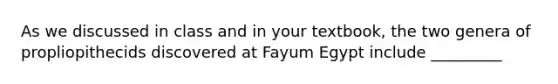 As we discussed in class and in your textbook, the two genera of propliopithecids discovered at Fayum Egypt include _________