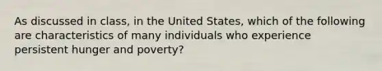 As discussed in class, in the United States, which of the following are characteristics of many individuals who experience persistent hunger and poverty?